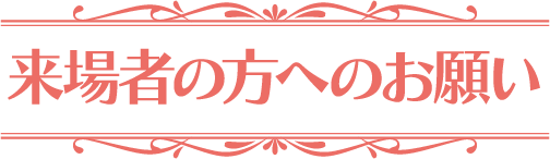 来場者の方へのお願い